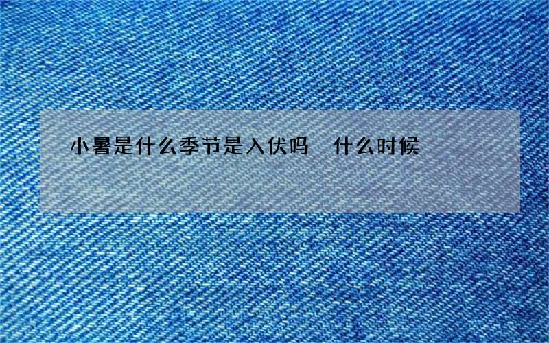 小暑是什么季节是入伏吗 什么时候